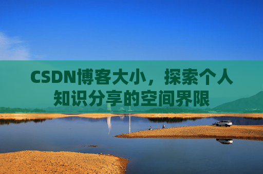 CSDN博客大小,探索个人知识分享的空间界限