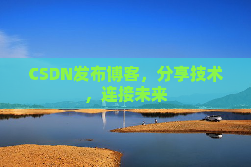 CSDN发布博客,分享技术,连接未来