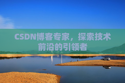CSDN博客专家，探索技术前沿的引领者